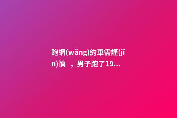 跑網(wǎng)約車需謹(jǐn)慎，男子跑了19天想退車倒欠公司1594元！